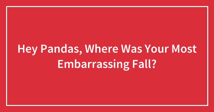 Hey Pandas, Where Was Your Most Embarrassing Fall? (Closed)