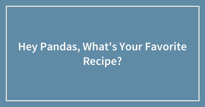 Hey Pandas, What’s Your Favorite Recipe? (Closed)