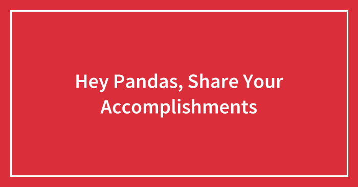 Hey Pandas, Share Your Accomplishments (Closed)