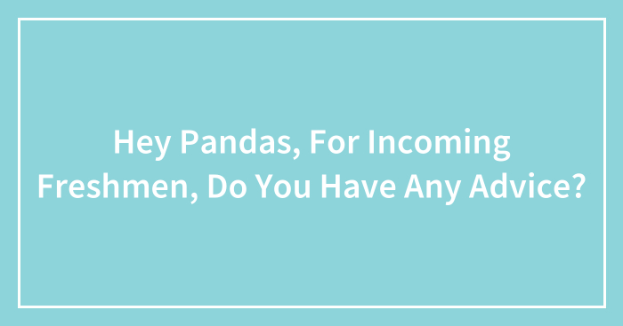Hey Pandas, For Incoming Freshmen, Do You Have Any Advice? (Closed)