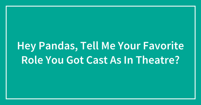 Hey Pandas, Tell Me Your Favorite Role You Got Cast As In Theatre? (Closed)