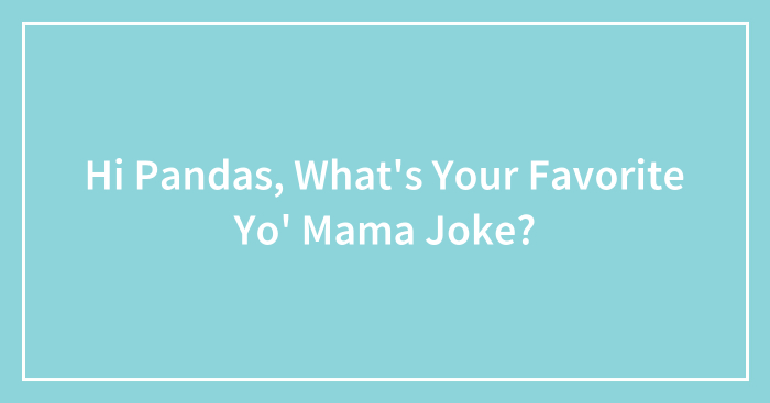 Hi Pandas, What’s Your Favorite Yo’ Mama Joke? (Closed)