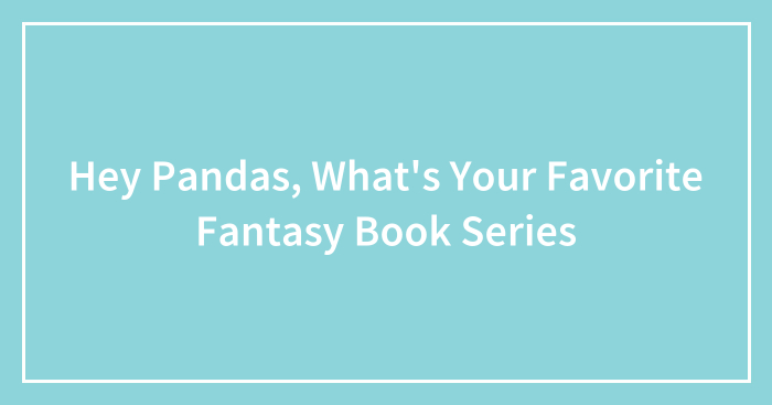 Hey Pandas, What’s Your Favorite Fantasy Book Series
