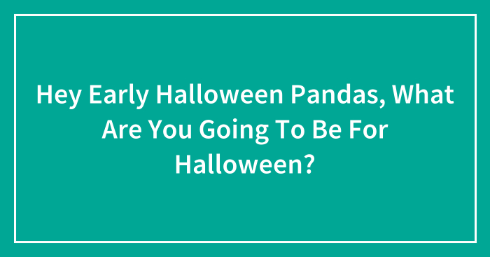 Hey Early Halloween Pandas, What Are You Going To Be For Halloween? (Closed)