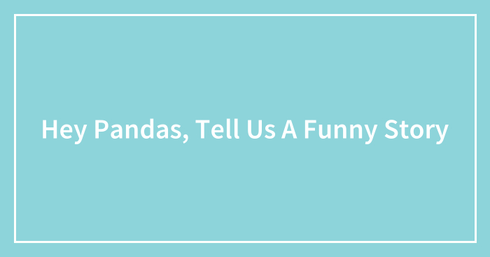 Hey Pandas, Tell Us A Funny Story
