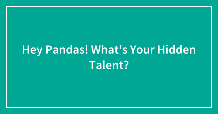 Hey Pandas! What’s Your Hidden Talent? (Closed)