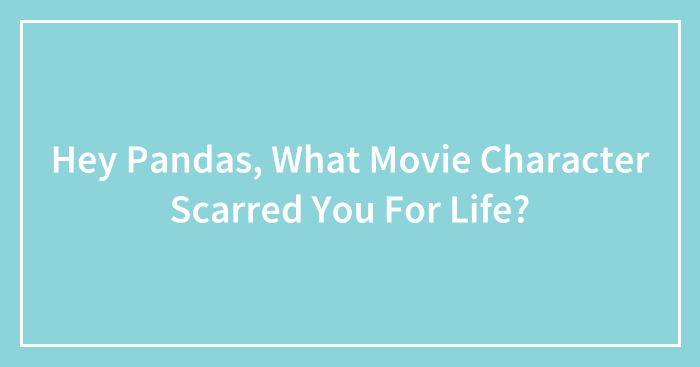 Hey Pandas, What Movie Character Scarred You For Life? (Closed)