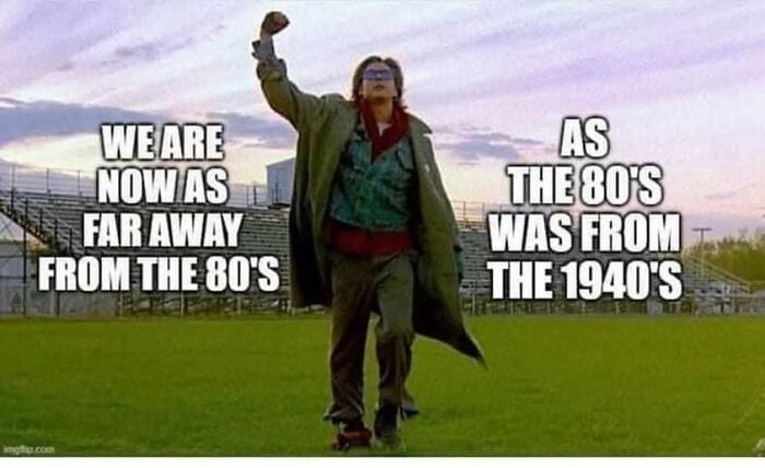 We Are Now As Far From The 80, As The 80' Was From The 1940's