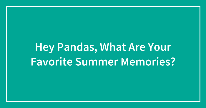 Hey Pandas, What Are Your Favorite Summer Memories? (Closed)