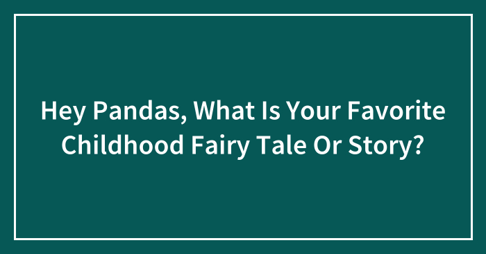Hey Pandas, What Is Your Favorite Childhood Fairy Tale Or Story? (Closed)