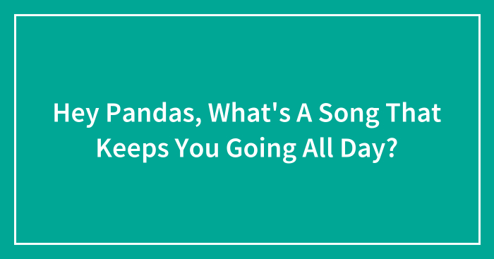 Hey Pandas, What’s A Song That Keeps You Going All Day? (Closed)