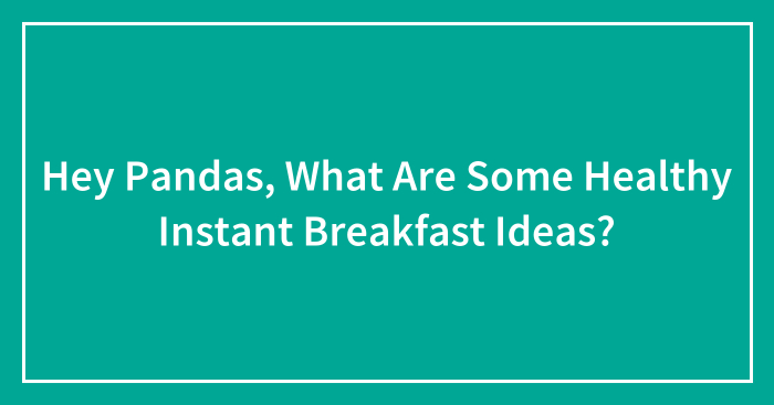 Hey Pandas, What Are Some Healthy Instant Breakfast Ideas?