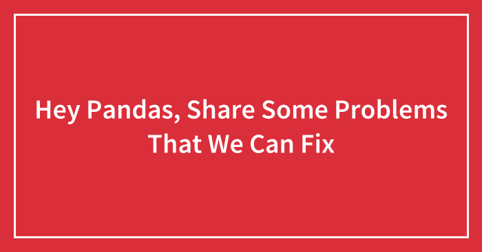 Hey Pandas, Share Some Problems That We Can Fix