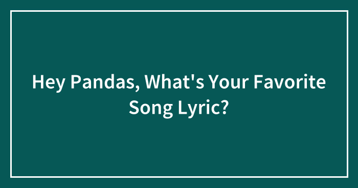 Hey Pandas, What’s Your Favorite Song Lyric? (Closed)