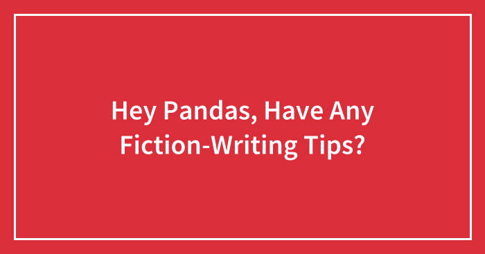 Hey Pandas, Have Any Fiction-Writing Tips? (Closed)