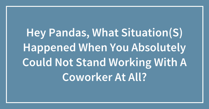 Hey Pandas, What Situation(s) Happened When You Absolutely Could Not Stand Working With A Coworker At All? (Closed)