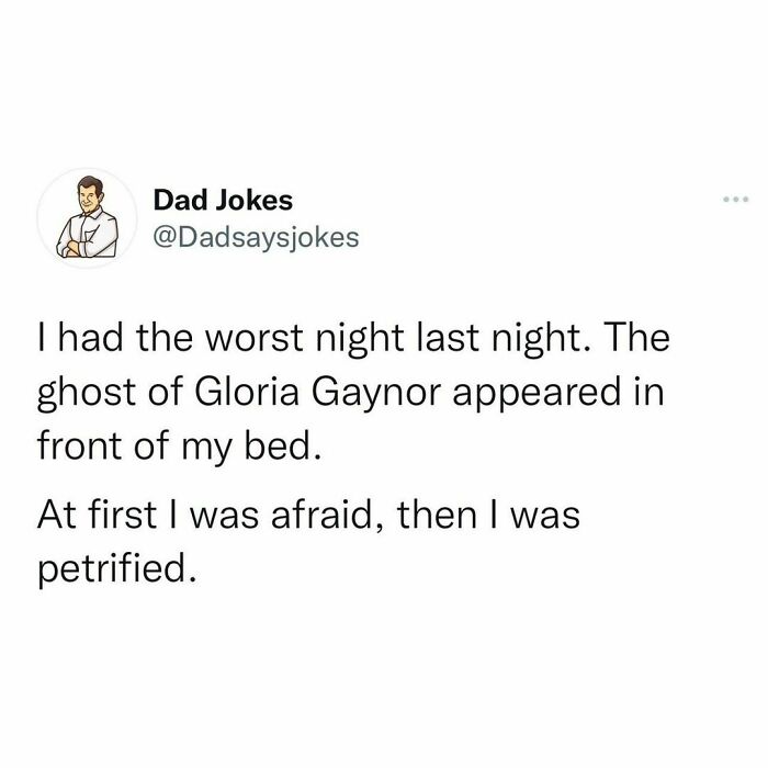 Dad joke from Instagram: "The ghost of Gloria Gaynor appeared. At first I was afraid, then I was petrified."