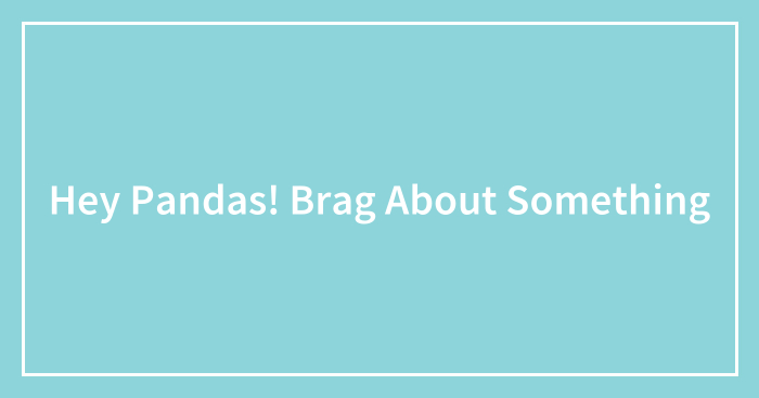 Hey Pandas! Brag About Something