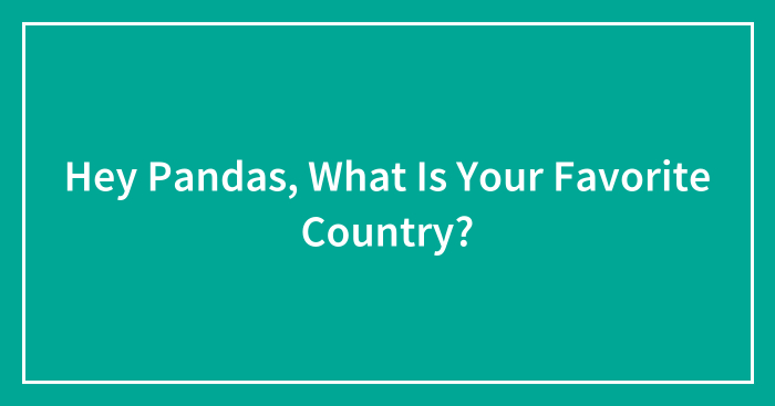 Hey Pandas, What Is Your Favorite Country?