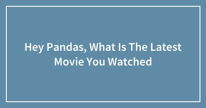 Hey Pandas, What Is The Latest Movie You Watched (Closed)