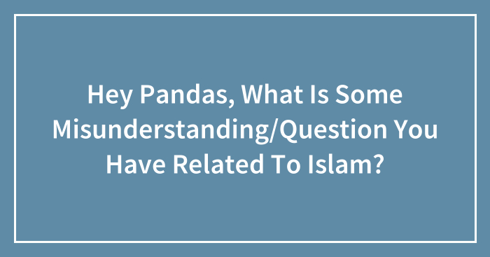 Hey Pandas, What Is Some Misunderstanding/Question You Have Related To Islam? (Closed)