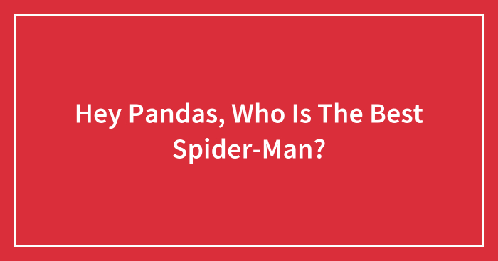 Hey Pandas, Who Is The Best Spider-Man? (Closed)