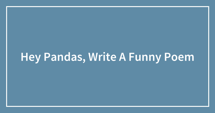 Hey Pandas, Write A Funny Poem