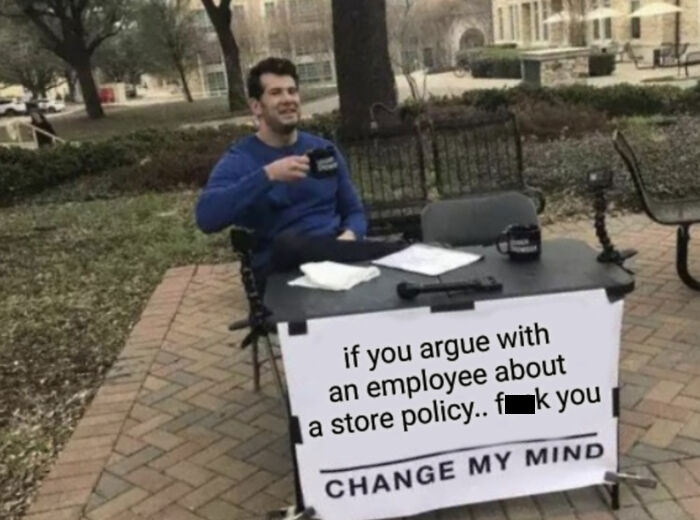 I Hate People That Give Out To Employees Like They Personally Design The Store Policies