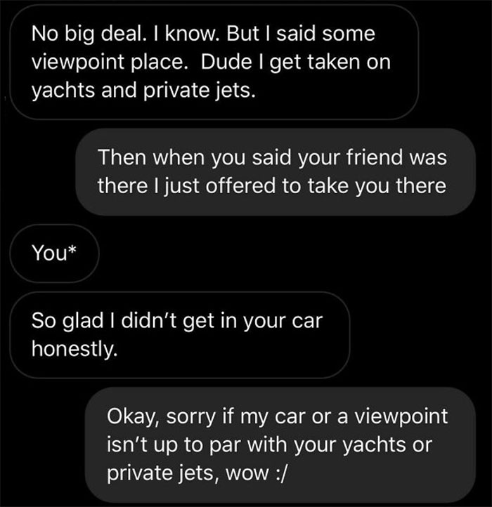 I Asked This Girl If For A 2nd Date She Would Want To Get Food, Eat It Somewhere Pretty, And Drive To A Dessert Place After. She Had A Problem With The Kinda Car I Drive (2015 Mercedes) And What We Were Doing, Which I Thought Was A Good Date