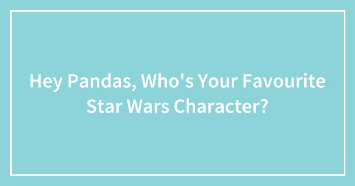 Hey Pandas, Who’s Your Favourite Star Wars Character? (Closed)