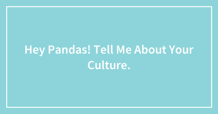 Hey Pandas! Tell Me About Your Culture. (Closed)