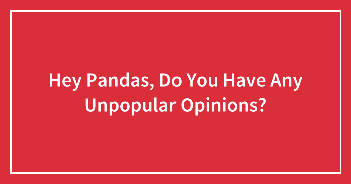 Hey Pandas, Do You Have Any Unpopular Opinions?