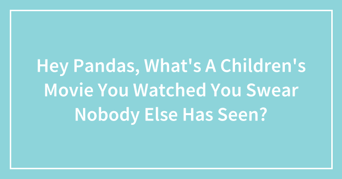 Hey Pandas, What’s A Children’s Movie You Watched You Swear Nobody Else Has Seen? (Closed)