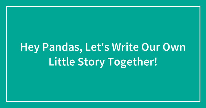 Hey Pandas, Let’s Write Our Own Little Story Together! (Closed)