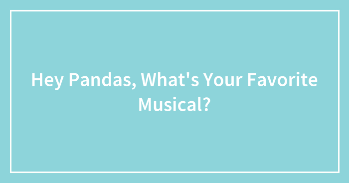 Hey Pandas, What’s Your Favorite Musical? (Closed)