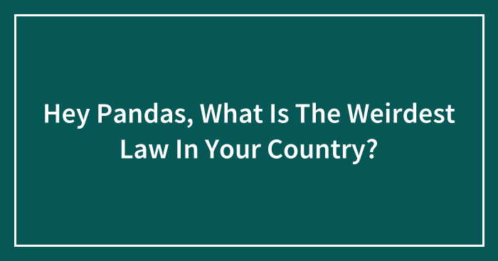 Hey Pandas, What Is The Weirdest Law In Your Country? (Closed)