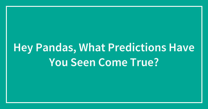 Hey Pandas, What Predictions Have You Seen Come True? (Closed)