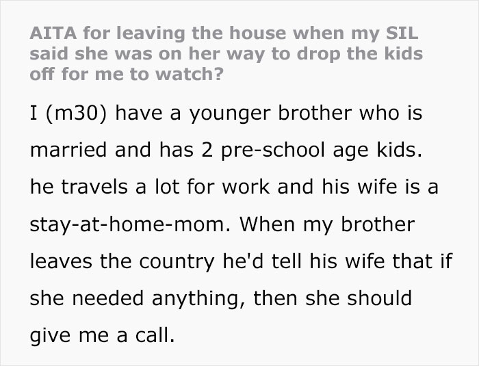 "Am I Wrong For Leaving The House When My SIL Said She Was On Her Way To Drop The Kids Off For Me To Watch?" "Am I Wrong For Leaving The House When My SIL Said She Was On Her Way To Drop The Kids Off For Me To Watch?"