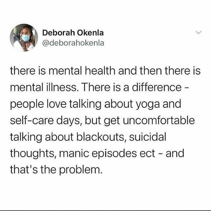 People Aren’t Afraid To Talk About The Glamorized Sides Of Mental Health Issues Like “Oh I Get Anxiety” Or “It’s Just My Ocd Tendencies”. (Please Don’t @ Us, We Understand Mental Health Issues Are Not Glamorous, But The Media And Society Does)
when Someone Reaches Out With Mental Illnesses That People Are Not Familiar With It Or They Just Can’t Conceptualize What It Feels Like, The Dialogue Changes Or Becomes Nonexistent.
hear Out The People Who Are Trying To Speak. Give Them Support Based On Their Individual Needs For Their Individual Illnesses, Just Like You Would With A Physical Health Issue.
be Human, Kind. - @therealjoirizarry
schizophreniaawareness
📸 @deborahohkenla On Twitter
•
.
.
.
.
#schizophrenia #schizophreniaawareness #mentalhealth #mentalillness #schizophreniarecovery #schizophreniaawareness #schizophreniaeducation #mentalhealth #mentalillness #bipolardisoder #mentalhealthmemes🖤 #depressionawareness #ocdrecovery #anxietyproblems #mentalwellbeing #safeplaceinsideyourhead