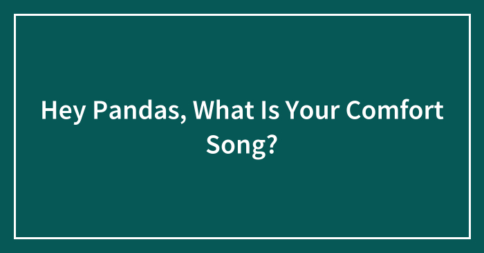 Hey Pandas, What Is Your Comfort Song? (Closed)