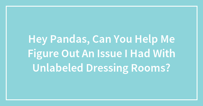 Hey Pandas, Can You Help Me Figure Out An Issue I Had With Unlabeled Dressing Rooms? (Closed)