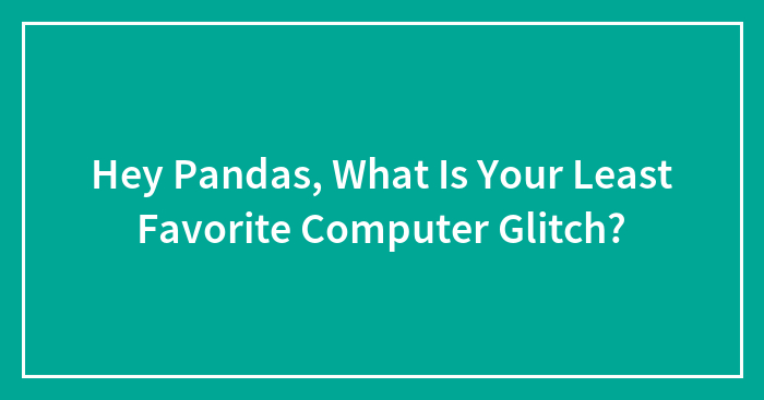Hey Pandas, What Is Your Least Favorite Computer Glitch? (Closed)
