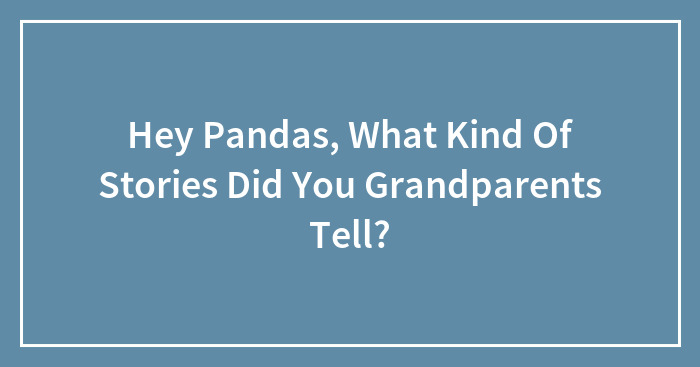 Hey Pandas, What Kind Of Stories Did Your Grandparents Tell? (Closed)