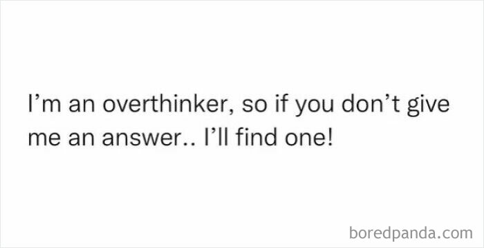 Text image with a joke about overthinking: "I'm an overthinker, so if you don't give me an answer.. I'll find one!"