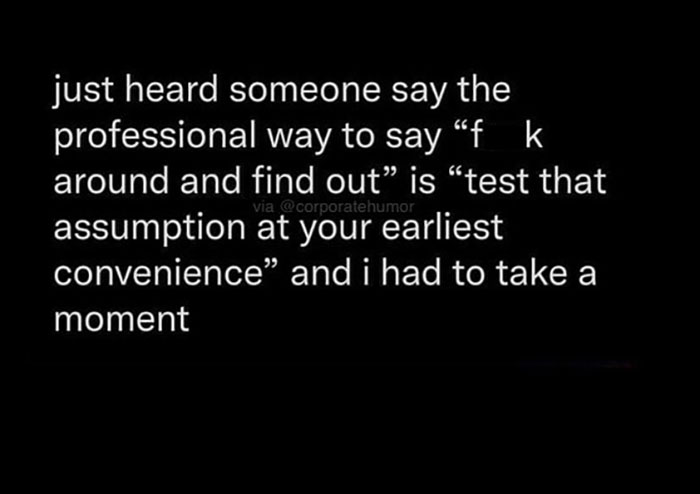 Text meme about office life humor: Professional way to say "f*** around and find out" is "test that assumption at your earliest convenience."