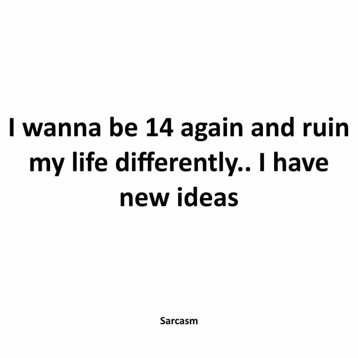 Text meme with the phrase "I wanna be 14 again and ruin my life differently.. I have new ideas," highlighting relatable sarcasm.
