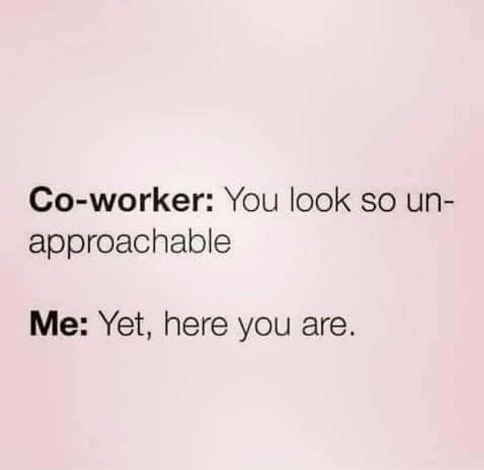 Millennial meme with coworker saying, "You look so unapproachable." Response: "Yet, here you are."