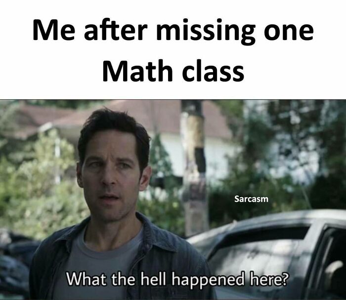 Man looking confused after missing a math class, with humorous overlay text expressing bewilderment. Sarcasm meme.