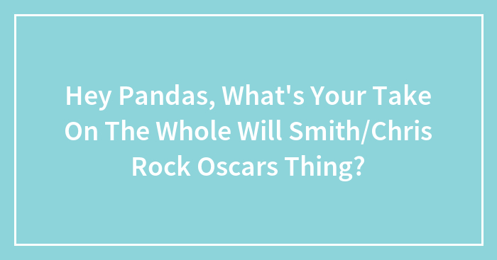Hey Pandas, What’s Your Take On The Whole Will Smith/Chris Rock Oscars Thing? (Closed)