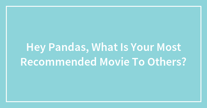 Hey Pandas, What Is Your Most Recommended Movie To Others?